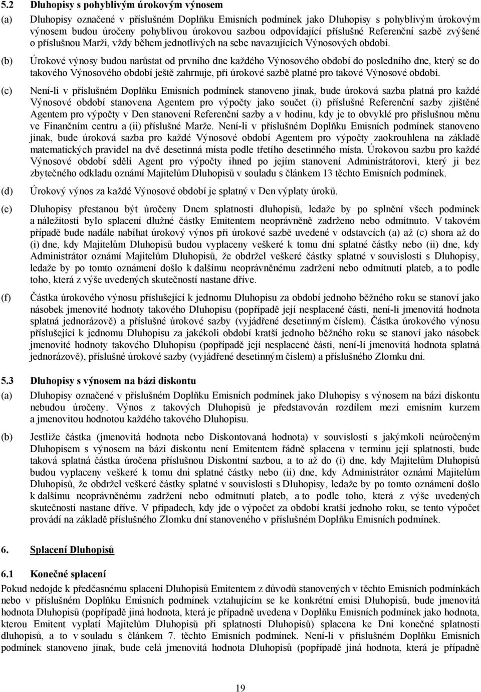 (b) (c) (d) (e) (f) Úrokové výnosy budou narůstat od prvního dne každého Výnosového období do posledního dne, který se do takového Výnosového období ještě zahrnuje, při úrokové sazbě platné pro