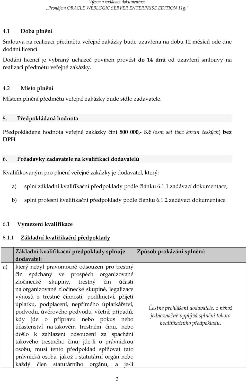 Předpokládaná hodnota Předpokládaná hodnota veřejné zakázky činí 800 000,- Kč (osm set tisíc korun českých) bez DPH. 6.