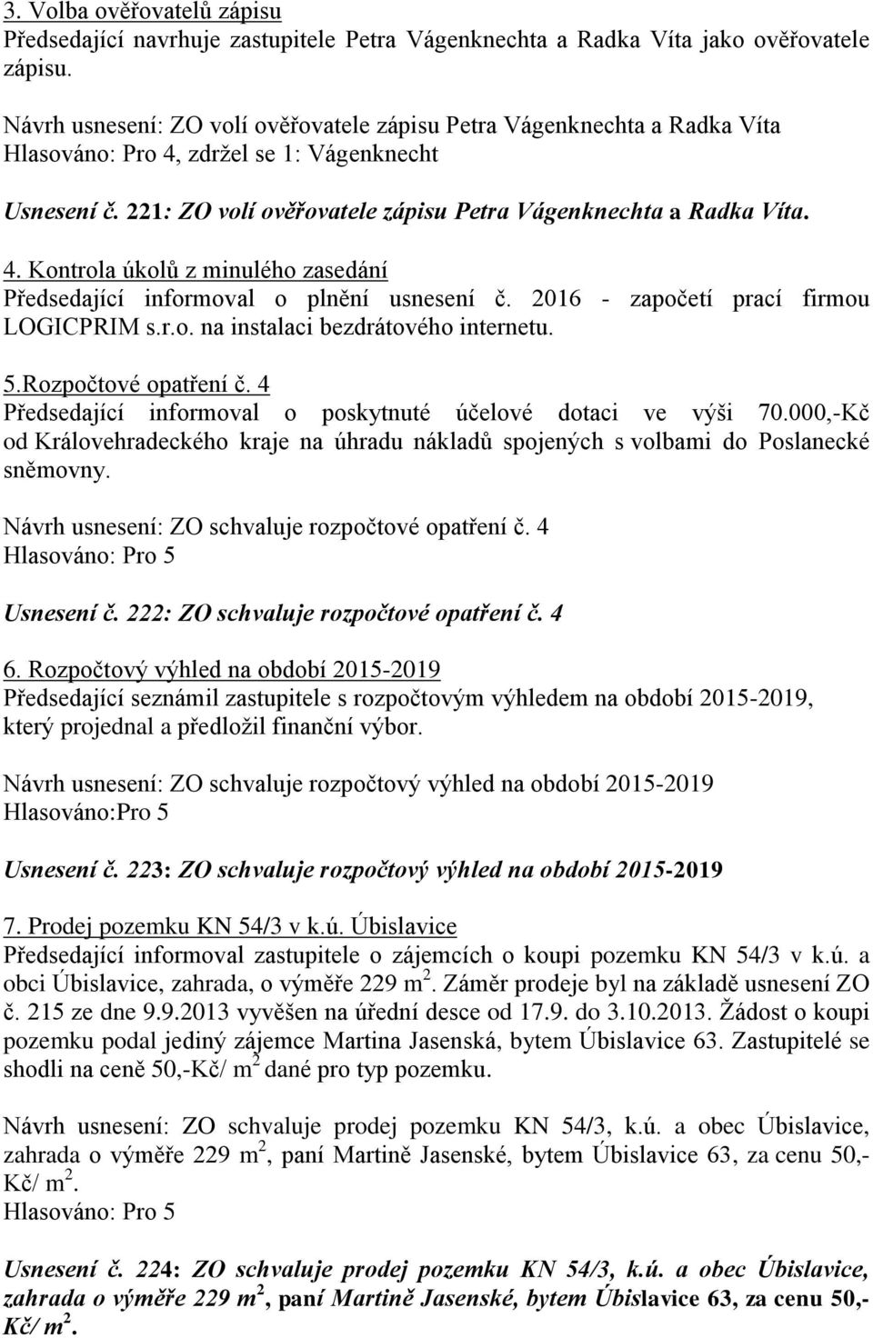 2016 - započetí prací firmou LOGICPRIM s.r.o. na instalaci bezdrátového internetu. 5.Rozpočtové opatření č. 4 Předsedající informoval o poskytnuté účelové dotaci ve výši 70.