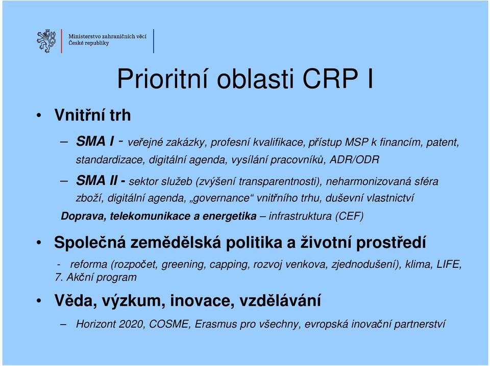 vlastnictví Doprava, telekomunikace a energetika infrastruktura (CEF) Společná zemědělská politika a životní prostředí - reforma (rozpočet, greening, capping,