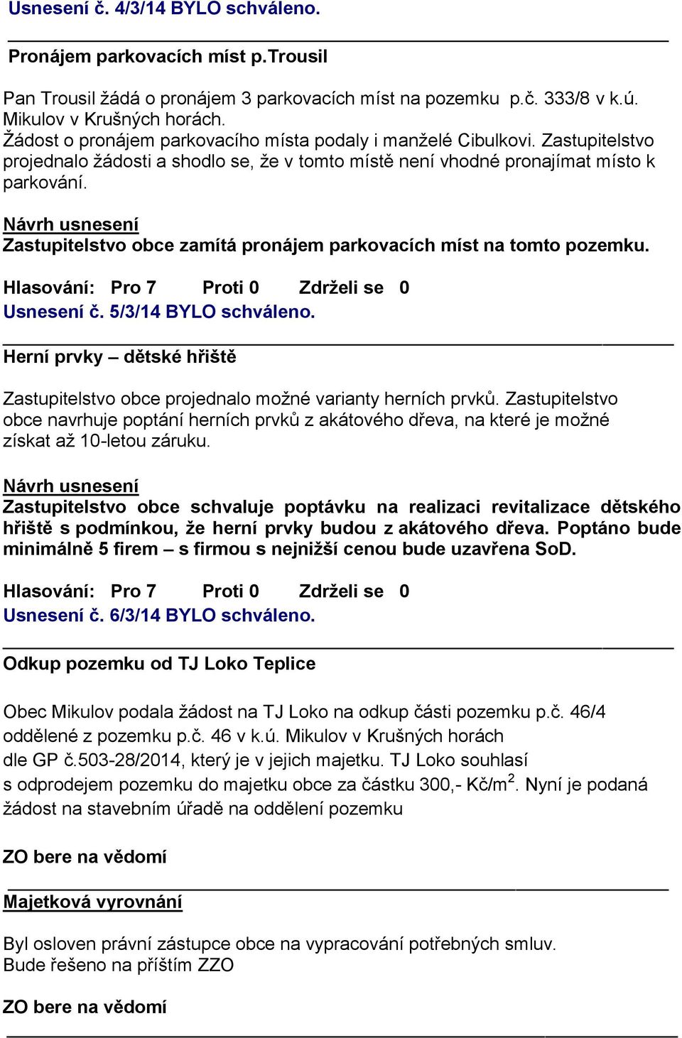 Zastupitelstvo obce zamítá pronájem parkovacích míst na tomto pozemku. Usnesení č. 5/3/14 BYLO schváleno. Herní prvky dětské hřiště Zastupitelstvo obce projednalo možné varianty herních prvků.