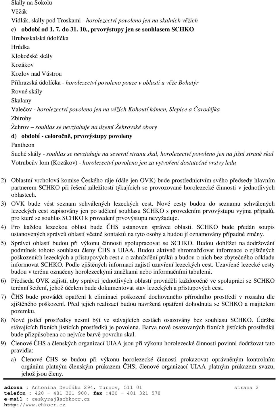 Valeov - horolezectví povoleno jen na vžích Kohoutí kámen, Slepice a arodjka Zbirohy Žehrov souhlas se nevztahuje na území Žehrovské obory d) období - celoron, prvovýstupy povoleny Pantheon Suché