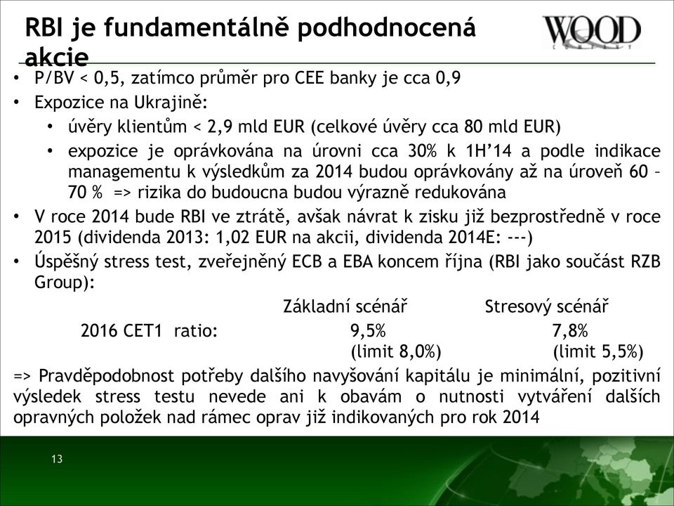 návrat k zisku již bezprostředně v roce 2015 (dividenda 2013: 1,02 EUR na akcii, dividenda 2014E: ---) Úspěšný stress test, zveřejněný ECB a EBA koncem října (RBI jako součást RZB Group): Základní