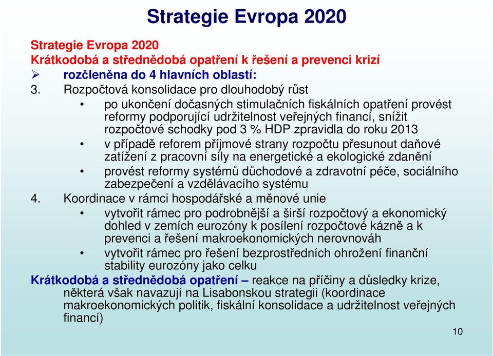 zpravidla do roku 2013 v případě reforem příjmové strany rozpočtu přesunout daňové zatížení z pracovní síly na energetické a ekologické zdanění provést reformy systémů důchodové a zdravotní péče,