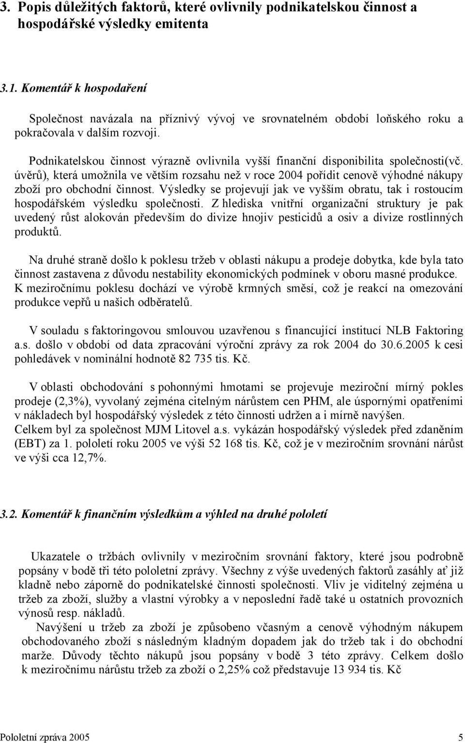 Podnikatelskou činnost výrazně ovlivnila vyšší finanční disponibilita společnosti(vč. úvěrů), která umožnila ve větším rozsahu než v roce 2004 pořídit cenově výhodné nákupy zboží pro obchodní činnost.