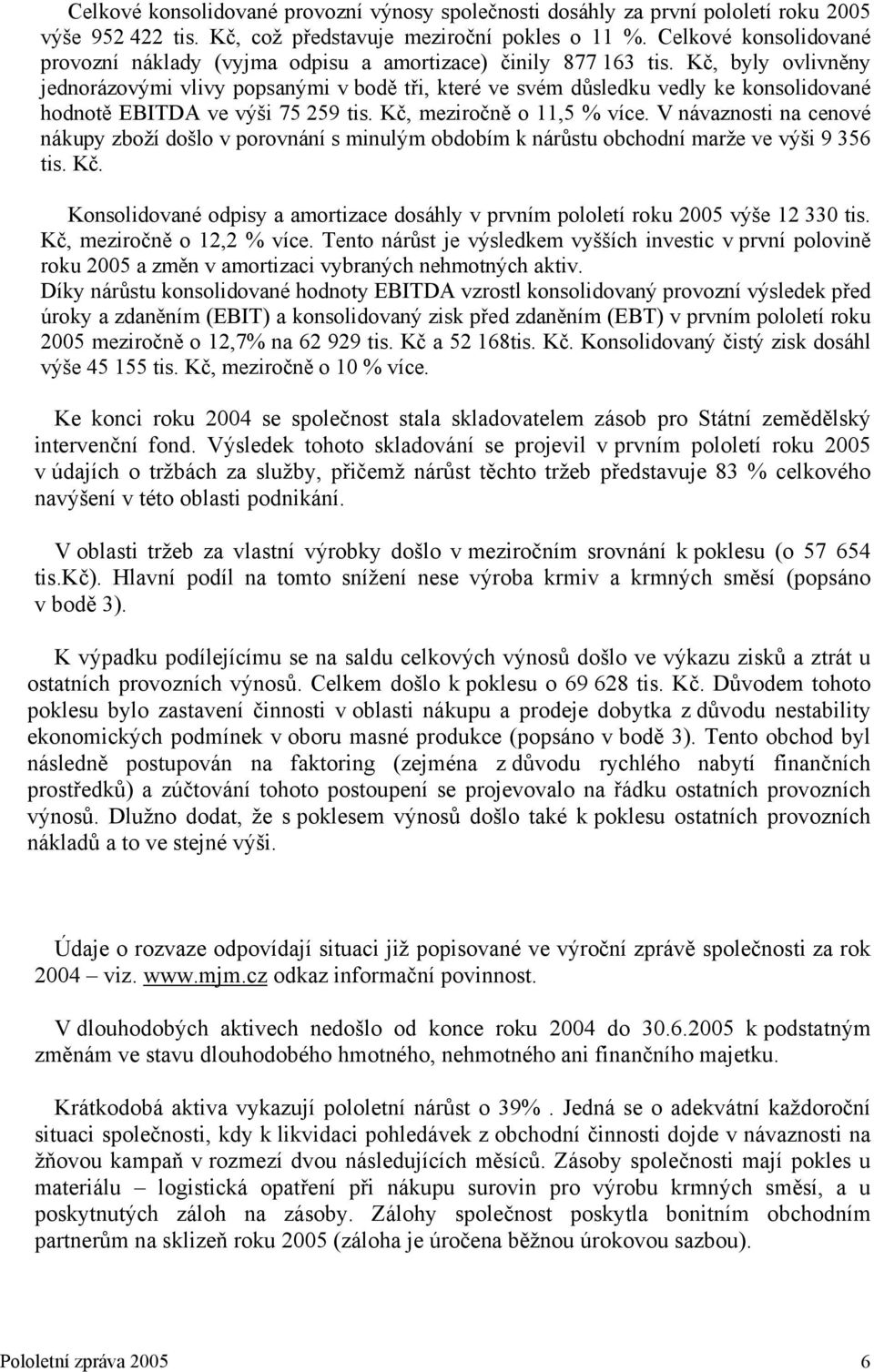 Kč, byly ovlivněny jednorázovými vlivy popsanými v bodě tři, které ve svém důsledku vedly ke konsolidované hodnotě EBITDA ve výši 75 259 tis. Kč, meziročně o 11,5 % více.