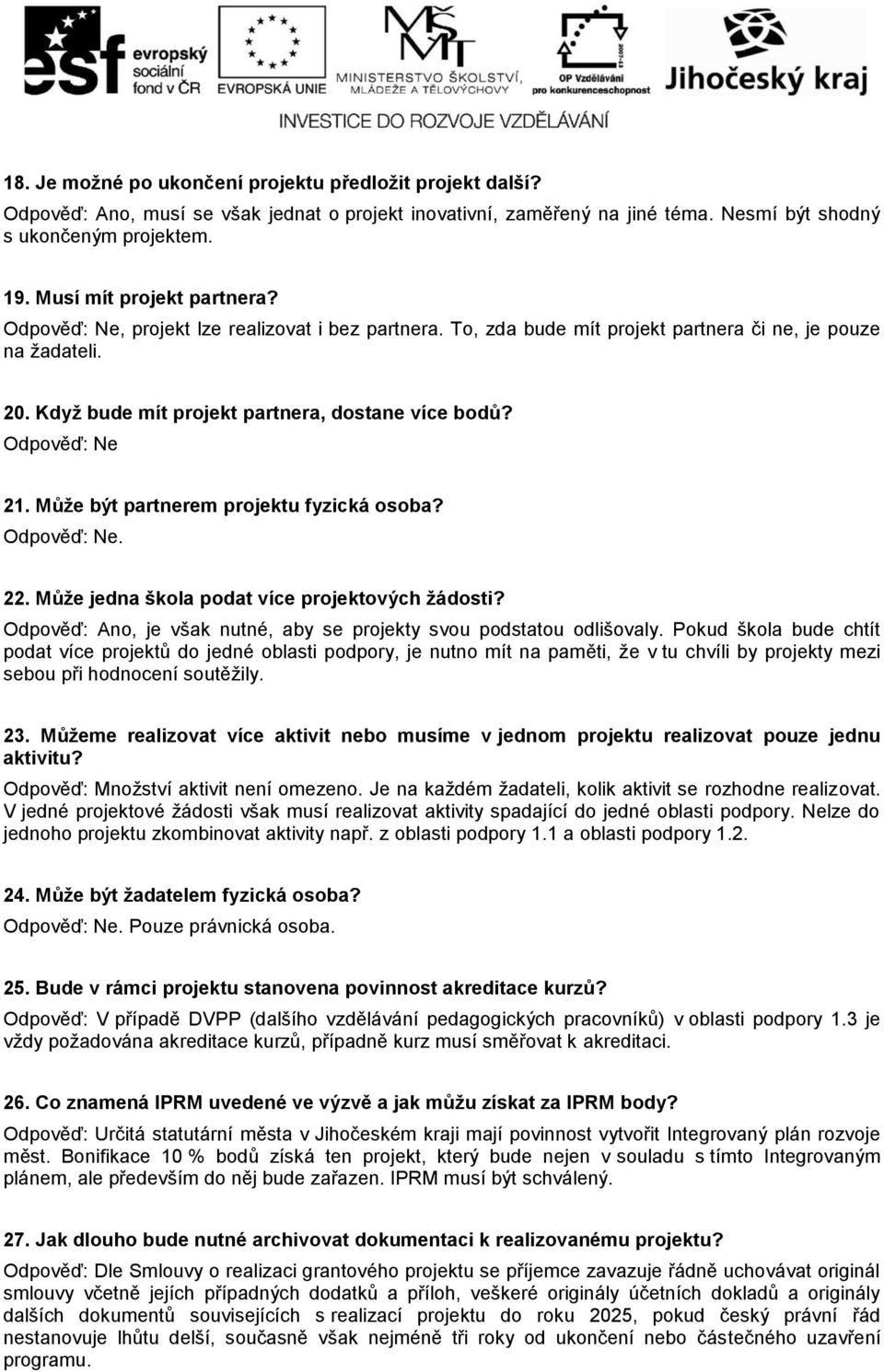 Odpověď: Ne 21. Může být partnerem projektu fyzická osoba? Odpověď: Ne. 22. Může jedna škola podat více projektových žádosti? Odpověď: Ano, je však nutné, aby se projekty svou podstatou odlišovaly.