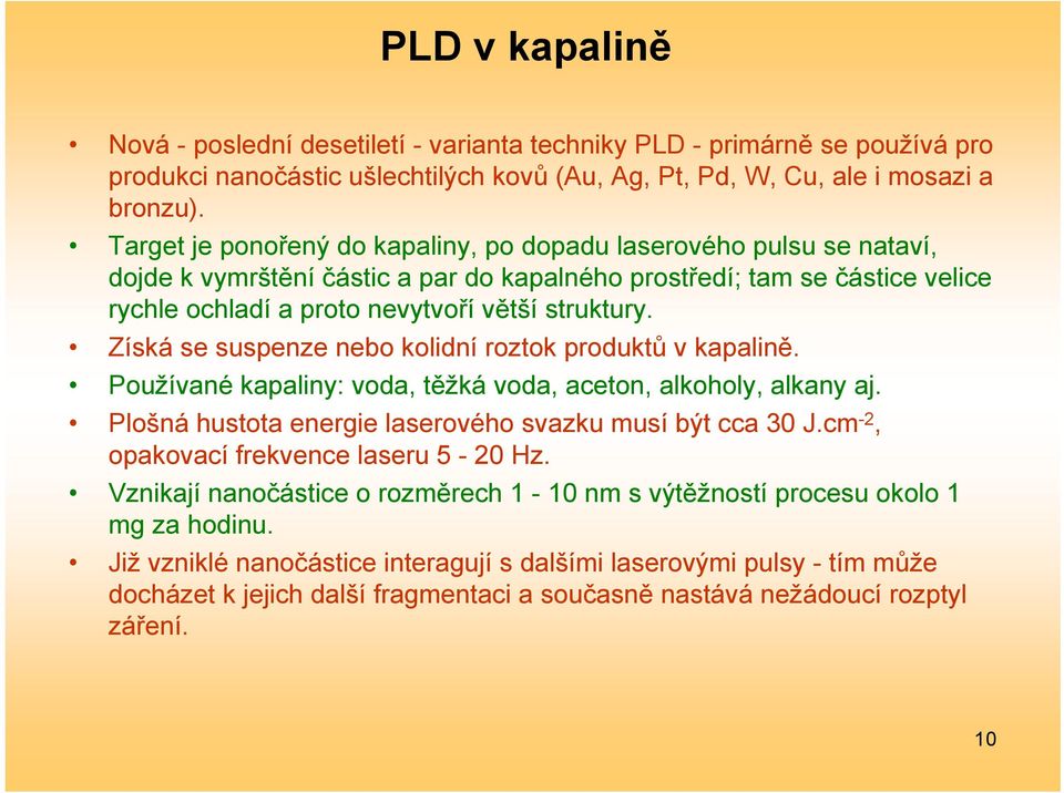 Získá se suspenze nebo kolidní roztok produktů v kapalině. Používané kapaliny: voda, těžká voda, aceton, alkoholy, alkany aj. Plošná hustota energie laserového svazku musí být cca 30 J.