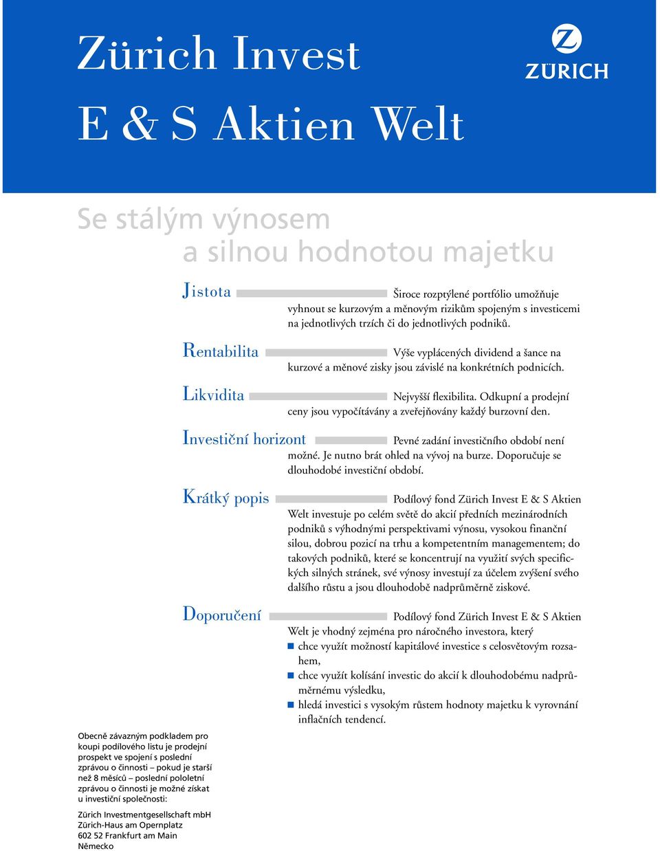 Odkupní a prodejní ceny jsou vypoãítávány a zvefiejàovány kaïd burzovní den. Investiãní horizont Pevné zadání investiãního období není moïné. Je nutno brát ohled na v voj na burze.