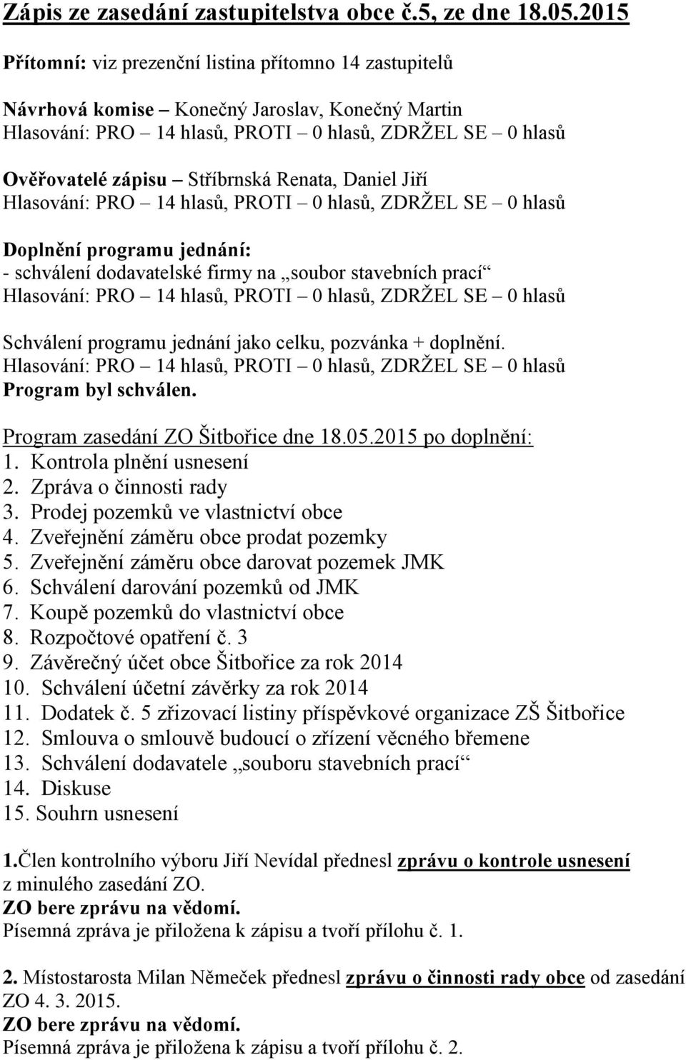 Renata, Daniel Jiří Hlasování: PRO 14 hlasů, PROTI 0 hlasů, ZDRŽEL SE 0 hlasů Doplnění programu jednání: - schválení dodavatelské firmy na soubor stavebních prací Hlasování: PRO 14 hlasů, PROTI 0