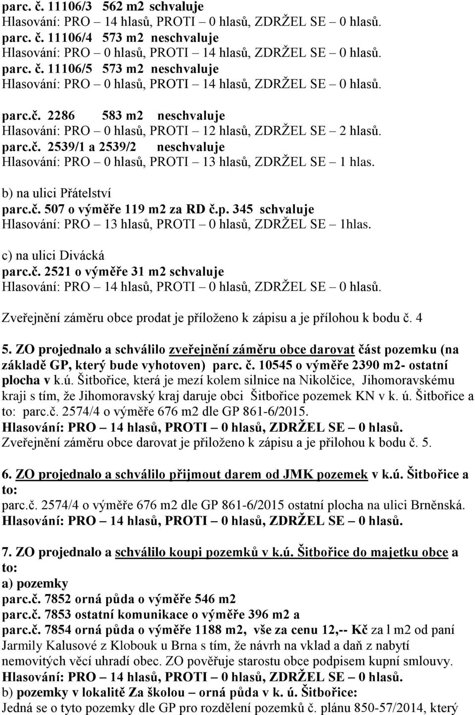 b) na ulici Přátelství parc.č. 507 o výměře 119 m2 za RD č.p. 345 schvaluje Hlasování: PRO 13 hlasů, PROTI 0 hlasů, ZDRŽEL SE 1hlas. c) na ulici Divácká parc.č. 2521 o výměře 31 m2 schvaluje Zveřejnění záměru obce prodat je příloženo k zápisu a je přílohou k bodu č.