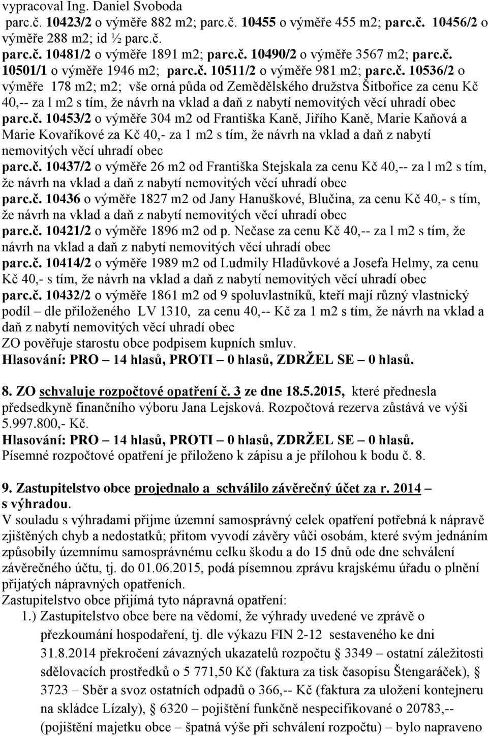 č. 10453/2 o výměře 304 m2 od Františka Kaně, Jiřího Kaně, Marie Kaňová a Marie Kovaříkové za Kč 40,- za 1 m2 s tím, že návrh na vklad a daň z nabytí nemovitých věcí uhradí obec parc.č. 10437/2 o výměře 26 m2 od Františka Stejskala za cenu Kč 40,-- za l m2 s tím, že návrh na vklad a daň z nabytí nemovitých věcí uhradí obec parc.