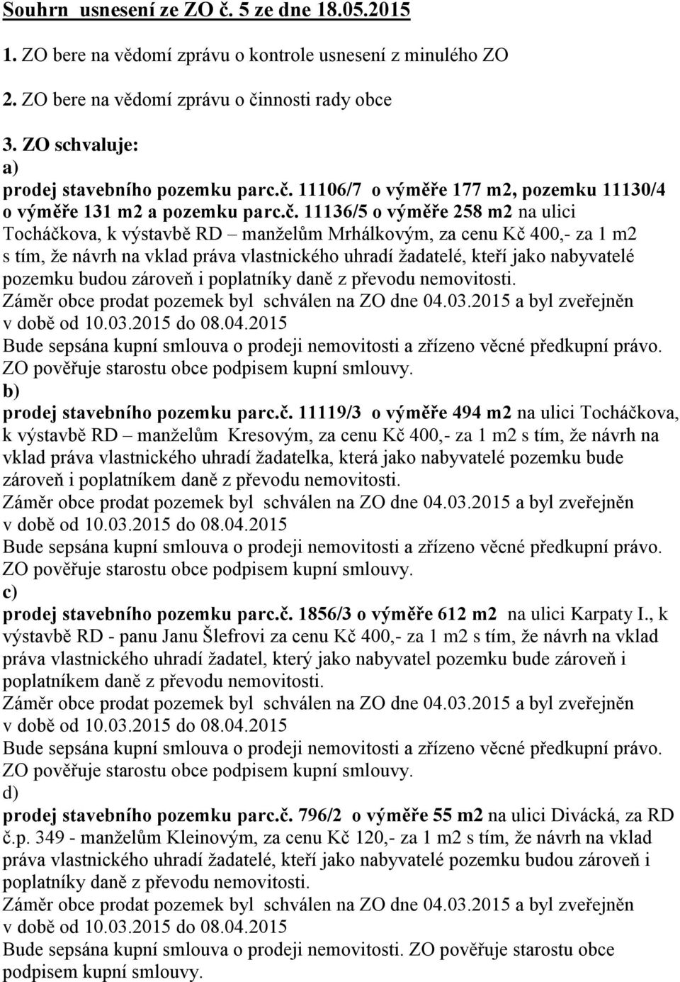 11106/7 o výměře 177 m2, pozemku 11130/4 o výměře 131 m2 a pozemku parc.č.