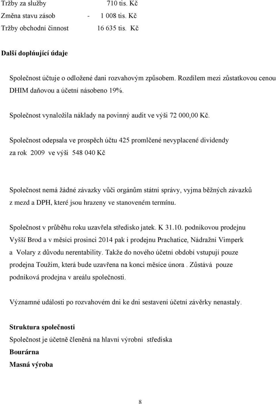 Společnost odepsala ve prospěch účtu 425 promlčené nevyplacené dividendy za rok 2009 ve výši 548 040 Kč Společnost nemá žádné závazky vůči orgánům státní správy, vyjma běžných závazků z mezd a DPH,