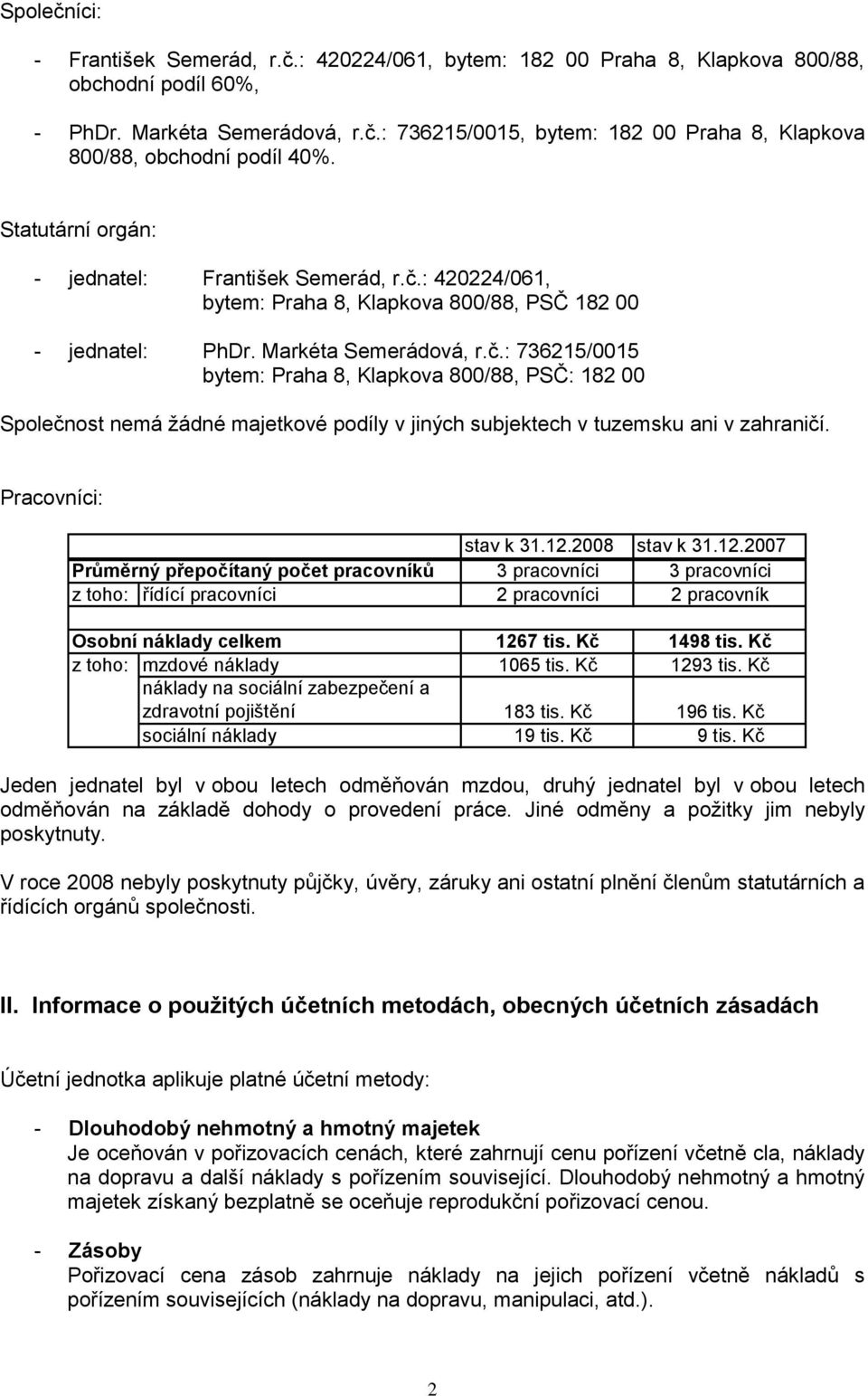 Pracovníci: stav k 31.12.2008 stav k 31.12.2007 Průměrný přepočítaný počet pracovníků 3 pracovníci 3 pracovníci z toho: řídící pracovníci 2 pracovníci 2 pracovník Osobní náklady celkem 1267 tis.