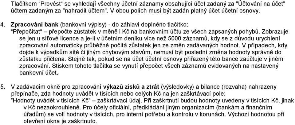 Zobrazuje se jen u síťové licence a je-li v účetním deníku více než 5000 záznamů, kdy se z důvodu urychlení zpracování automaticky průběžně počítá zůstatek jen ze změn zadávaných hodnot.