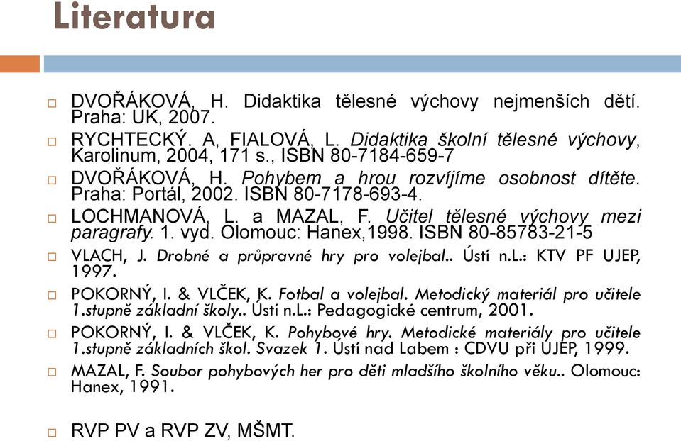 Olomouc: Hanex,1998. ISBN 80-85783-21-5 VLACH, J. Drobné a průpravné hry pro volejbal.. Ústí n.l.: KTV PF UJEP, 1997. POKORNÝ, I. & VLČEK, K. Fotbal a volejbal. Metodický materiál pro učitele 1.