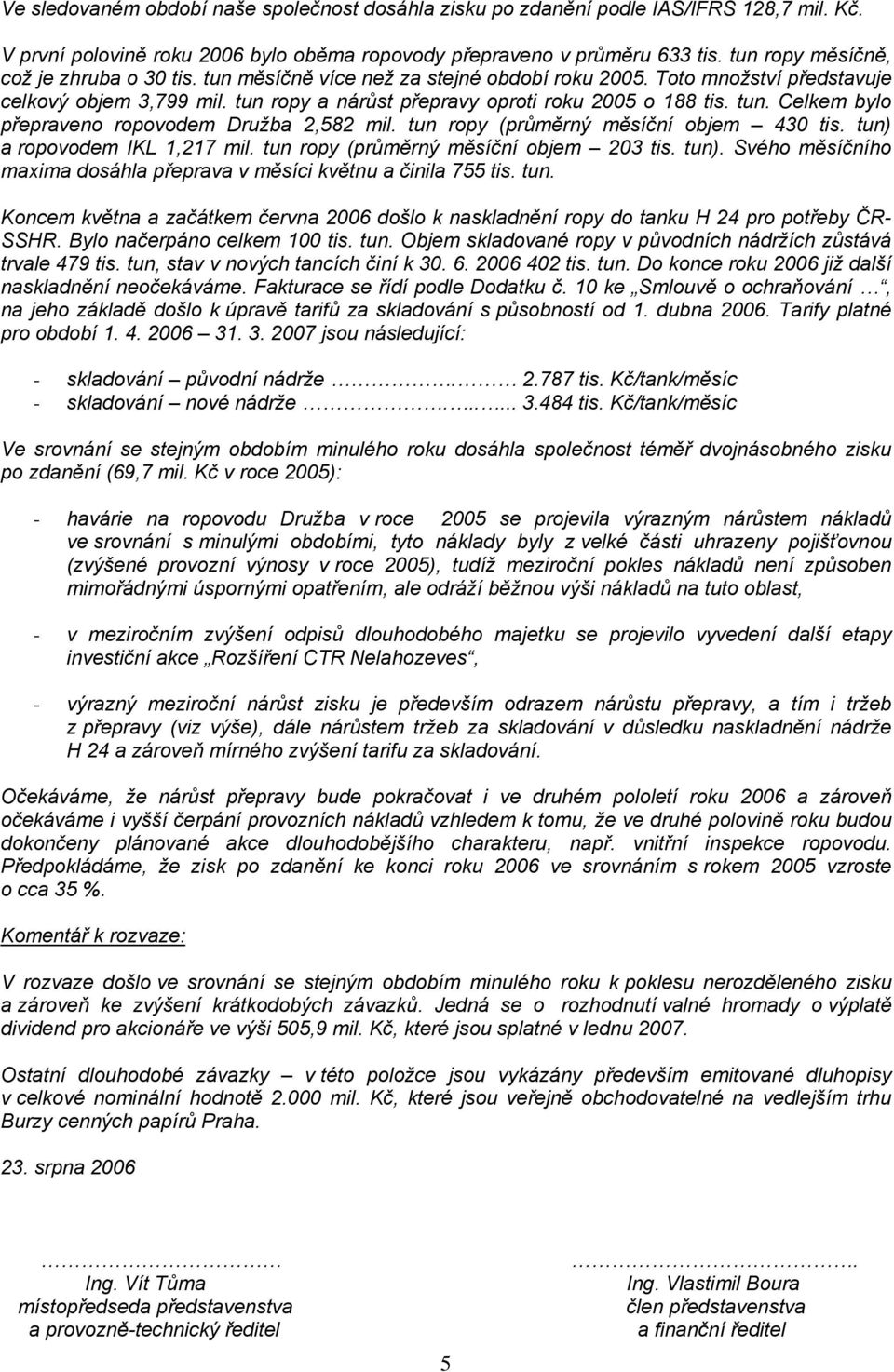 tun. Celkem bylo přepraveno ropovodem Družba 2,582 mil. tun ropy (průměrný měsíční objem 430 tis. tun) a ropovodem IKL 1,217 mil. tun ropy (průměrný měsíční objem 203 tis. tun). Svého měsíčního maxima dosáhla přeprava v měsíci květnu a činila 755 tis.