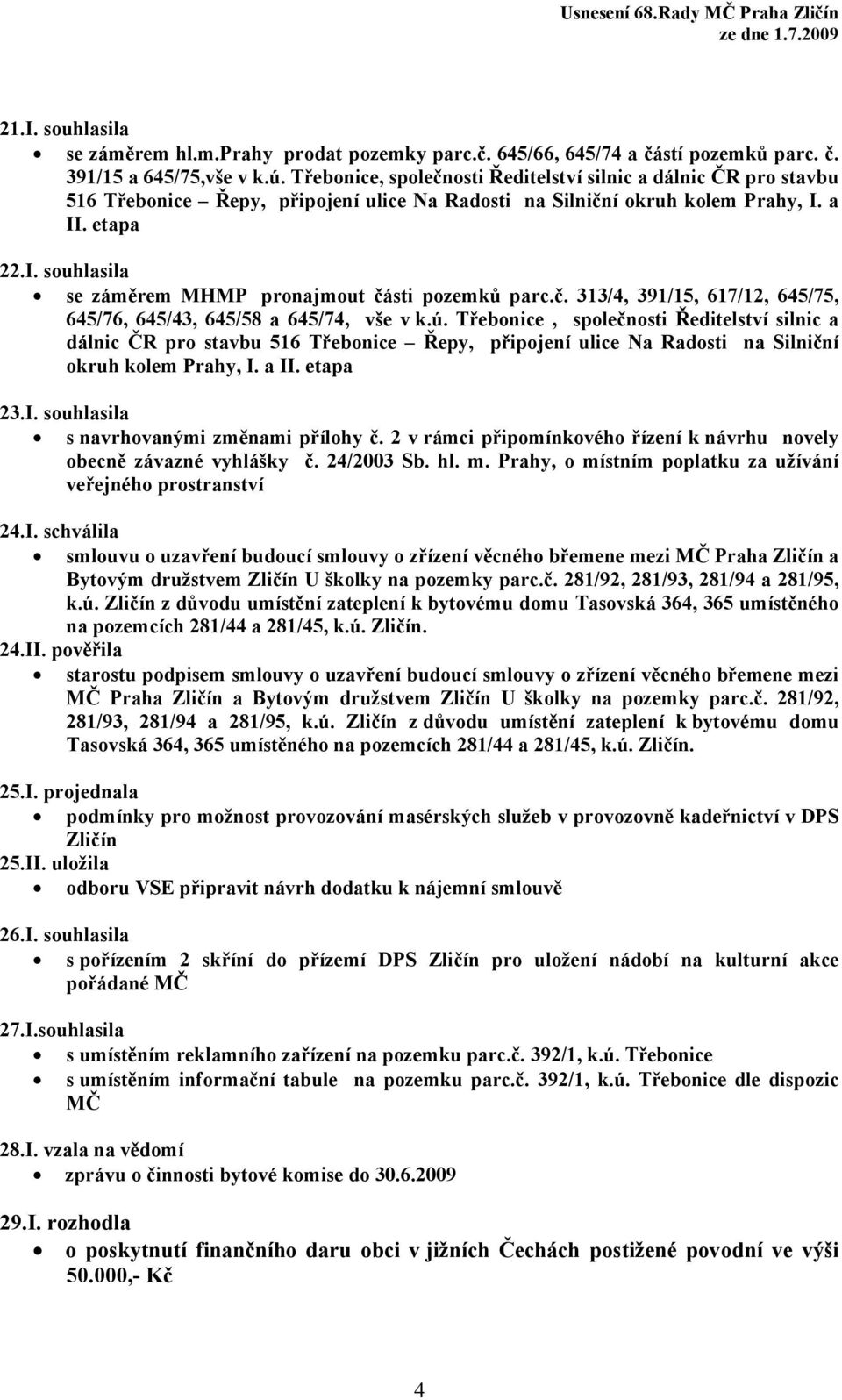 a II. etapa 22.I. souhlasila se záměrem MHMP pronajmout části pozemků parc.č. 313/4, 391/15, 617/12, 645/75, 645/76, 645/43, 645/58 a 645/74, vše v k.ú.  a II. etapa 23.I. souhlasila s navrhovanými změnami přílohy č.