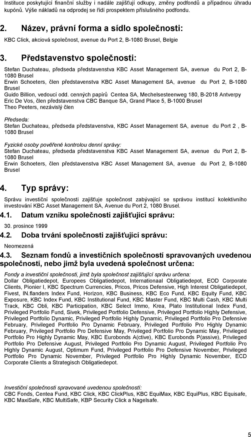 Představenstvo společnosti: Stefan Duchateau, předseda představenstva KBC Asset Management SA, avenue du Port 2, B- 1080 Brusel Erwin Schoeters, člen představenstva KBC Asset Management SA, avenue du