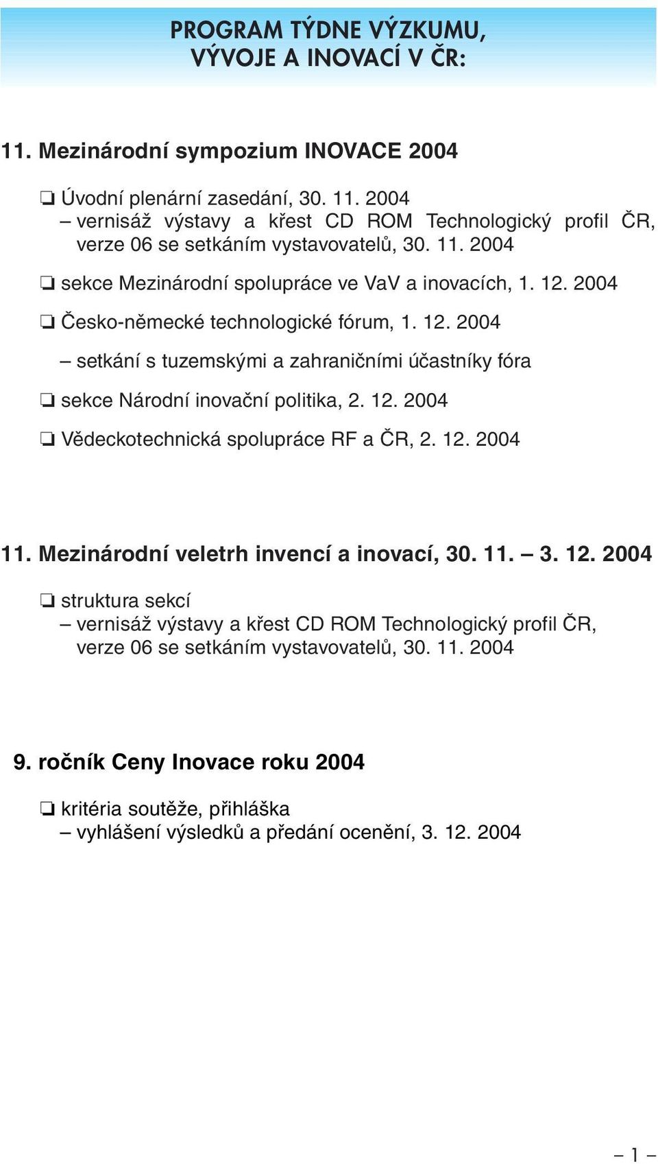 12. 2004 Vědeckotechnická spolupráce RF a ČR, 2. 12. 2004 11. Mezinárodní veletrh invencí a inovací, 30. 11. 3. 12. 2004 struktura sekcí vernisáž výstavy a křest CD ROM Technologický profil ČR, verze 06 se setkáním vystavovatelů, 30.