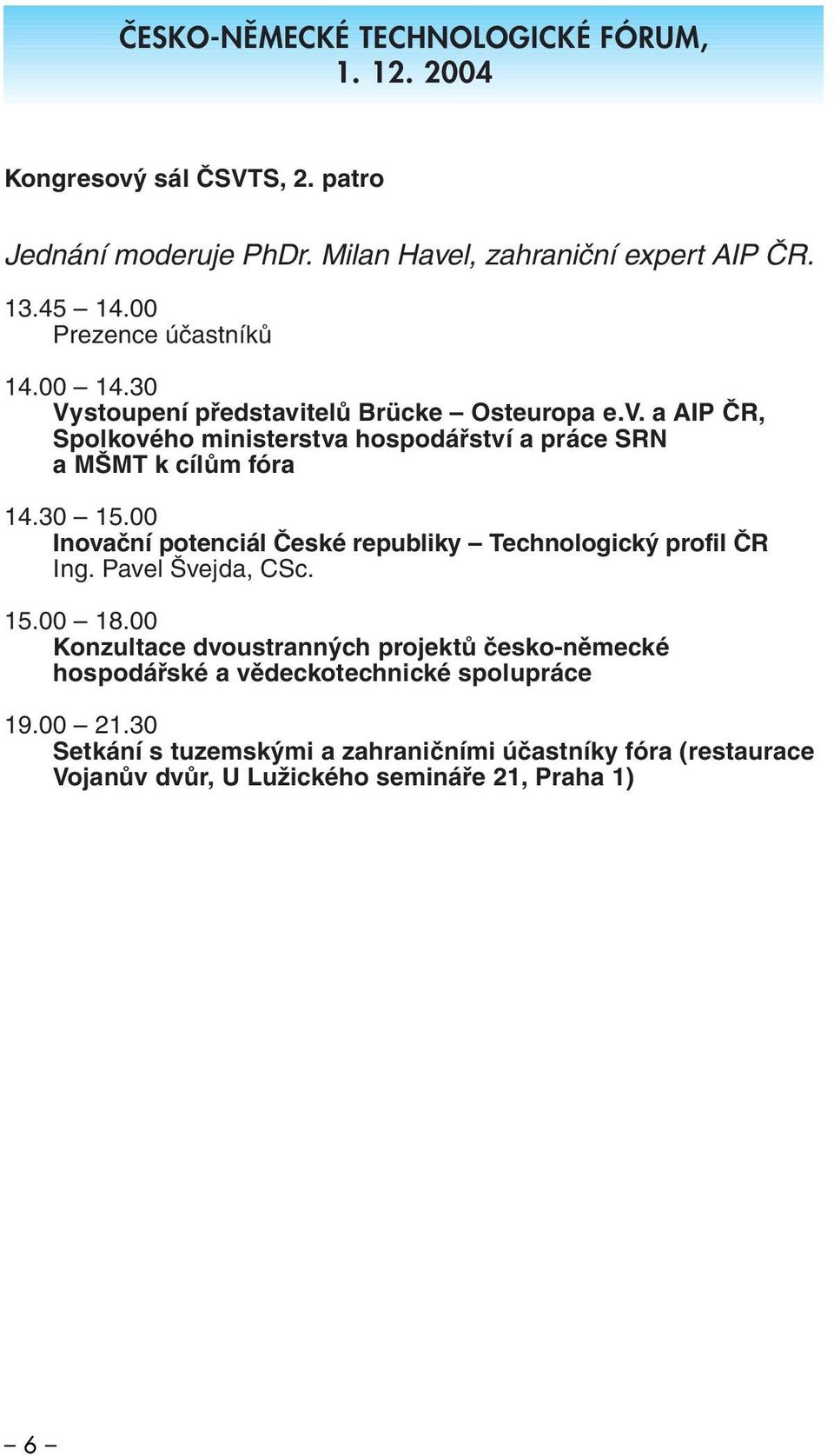 30 15.00 Inovační potenciál České republiky Technologický profil ČR Ing. Pavel Švejda, CSc. 15.00 18.