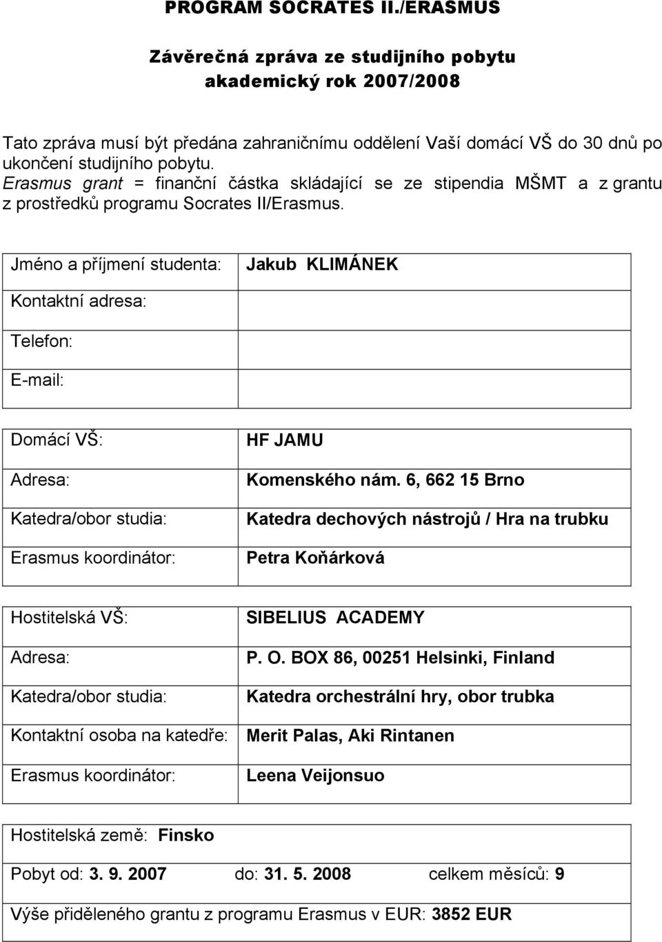 Jméno a příjmení studenta: Jakub KLIMÁNEK Kontaktní adresa: Telefon: E-mail: Domácí VŠ: Adresa: Katedra/obor studia: Erasmus koordinátor: HF JAMU Komenského nám.