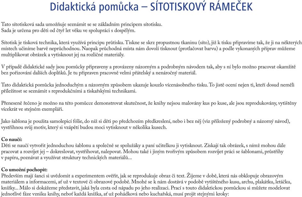 Naopak průchodná místa nám dovolí tisknout (protlačovat barvu) a podle vykonaných příprav můžeme multiplikovat obrázek a vytisknout jej na rozličné materiály.