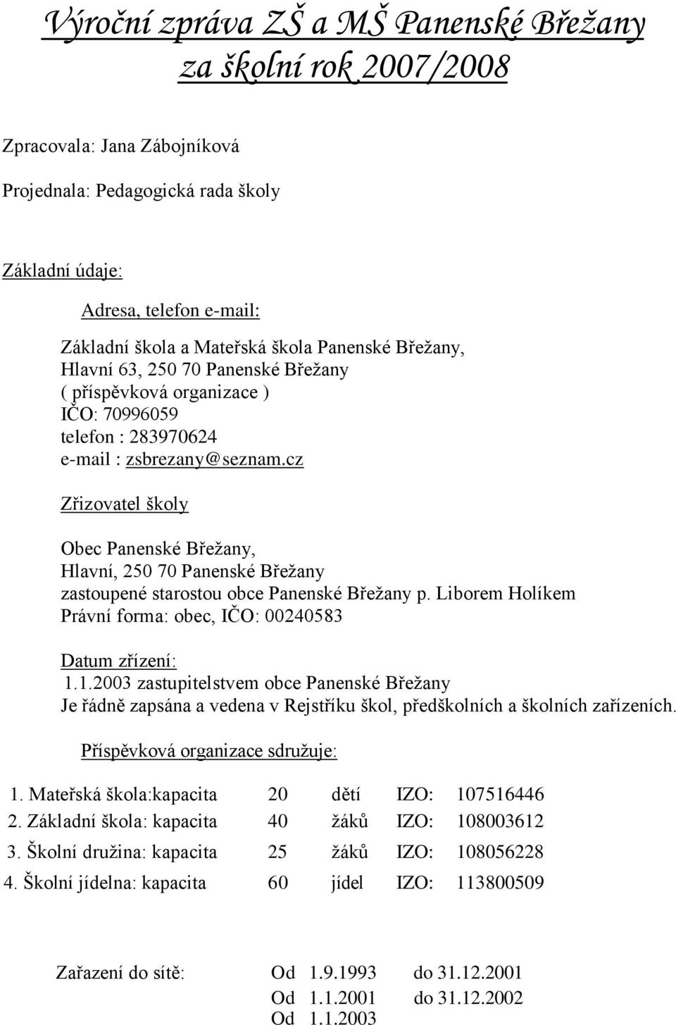 cz Zřizovatel školy Obec Panenské Břežany, Hlavní, 250 70 Panenské Břežany zastoupené starostou obce Panenské Břežany p. Liborem Holíkem Právní forma: obec, IČO: 00240583 Datum zřízení: 1.