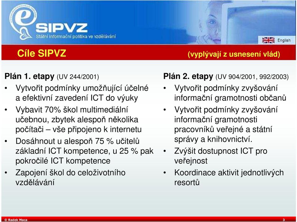 vše připojeno k internetu Dosáhnout u alespoň 75 % učitelů základní ICT kompetence, u 25 % pak pokročilé ICT kompetence Zapojení škol do celoživotního vzdělávání