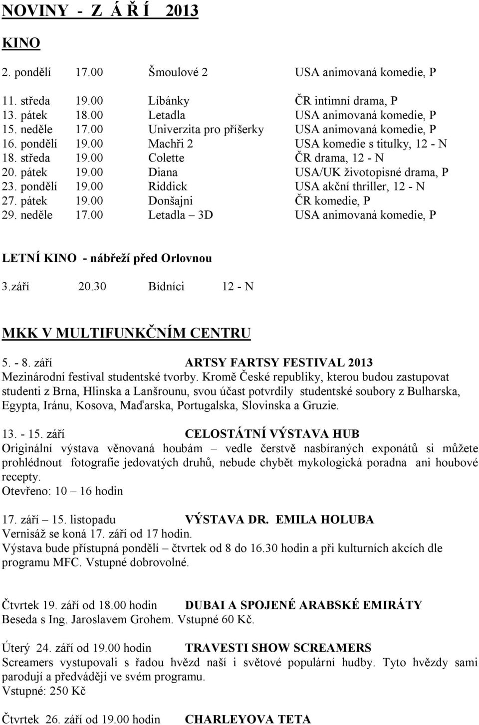 00 Diana USA/UK životopisné drama, P 23. pondělí 19.00 Riddick USA akční thriller, 12 - N 27. pátek 19.00 Donšajni ČR komedie, P 29. neděle 17.