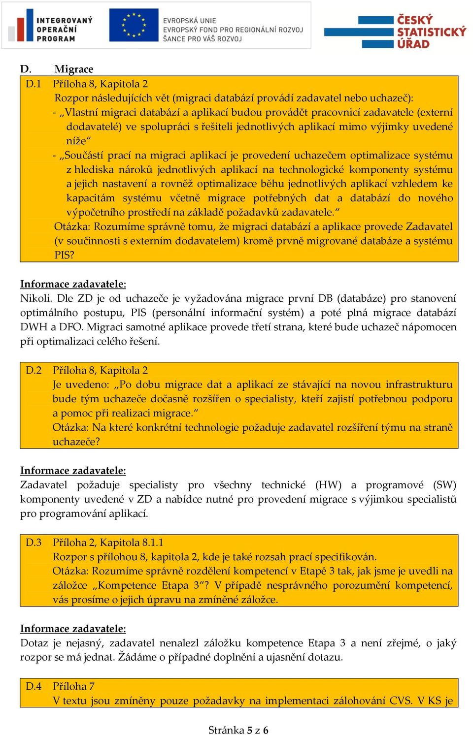 spolupráci s řešiteli jednotlivých aplikací mimo výjimky uvedené níže - Součástí prací na migraci aplikací je provedení uchazečem optimalizace systému z hlediska nároků jednotlivých aplikací na