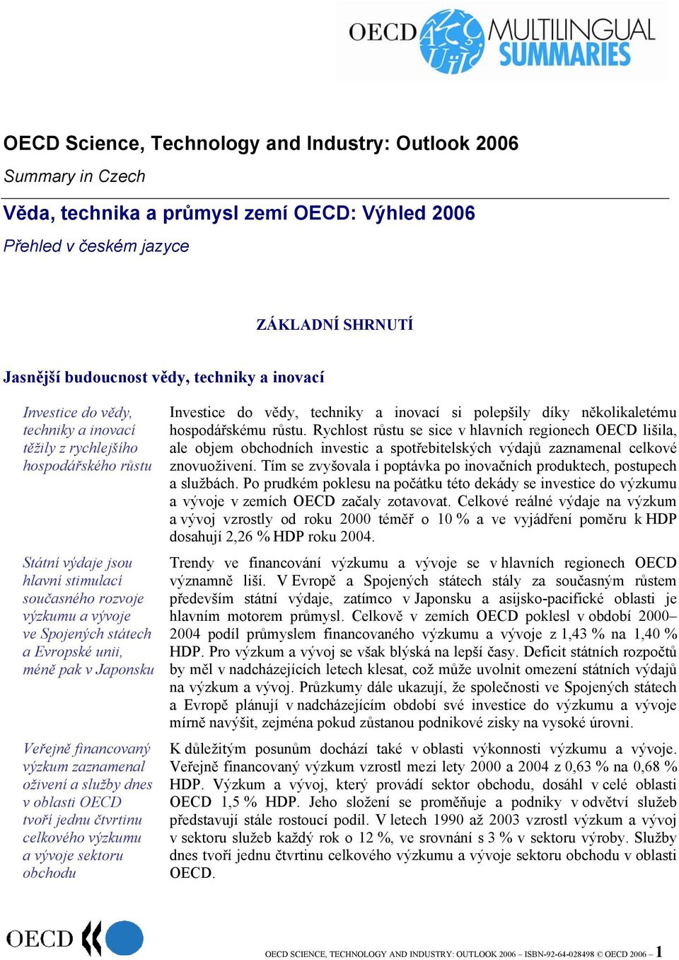 méně pak v Japonsku Veřejně financovaný výzkum zaznamenal oživení a služby dnes v oblasti OECD tvoří jednu čtvrtinu celkového výzkumu a vývoje sektoru obchodu Investice do vědy, techniky a inovací si