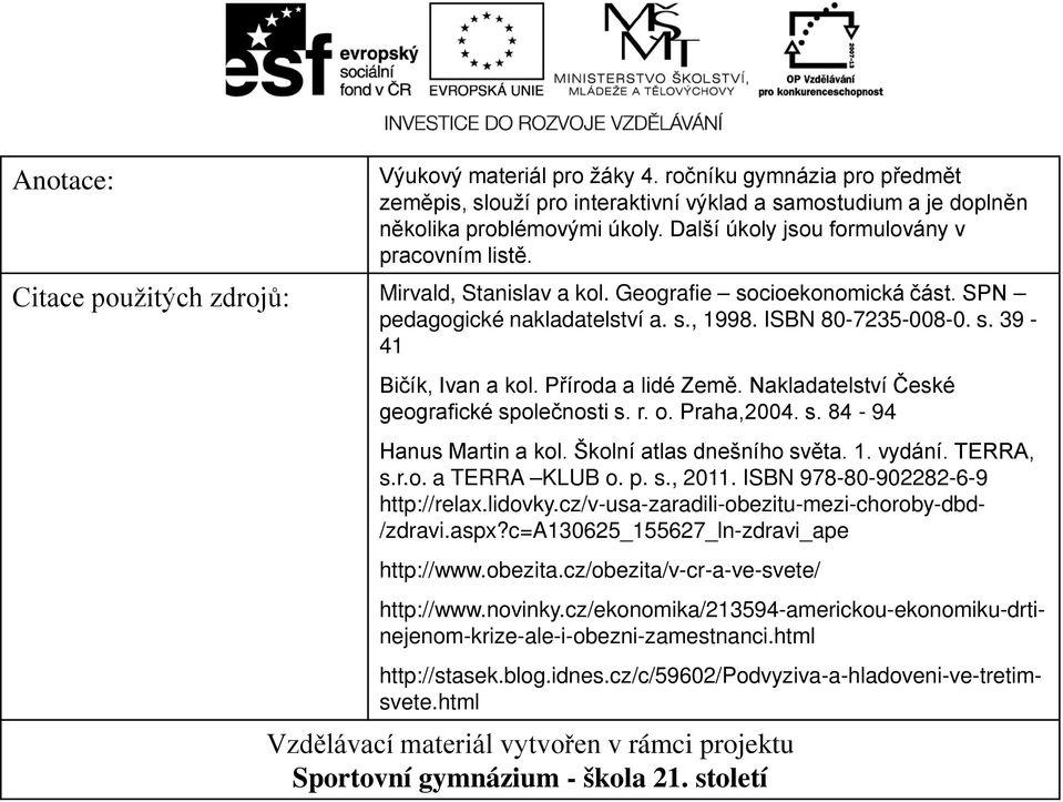 Příroda a lidé Země. Nakladatelství České geografické společnosti s. r. o. Praha,2004. s. 84-94 Hanus Martin a kol. Školní atlas dnešního světa. 1. vydání. TERRA, s.r.o. a TERRA KLUB o. p. s., 2011.