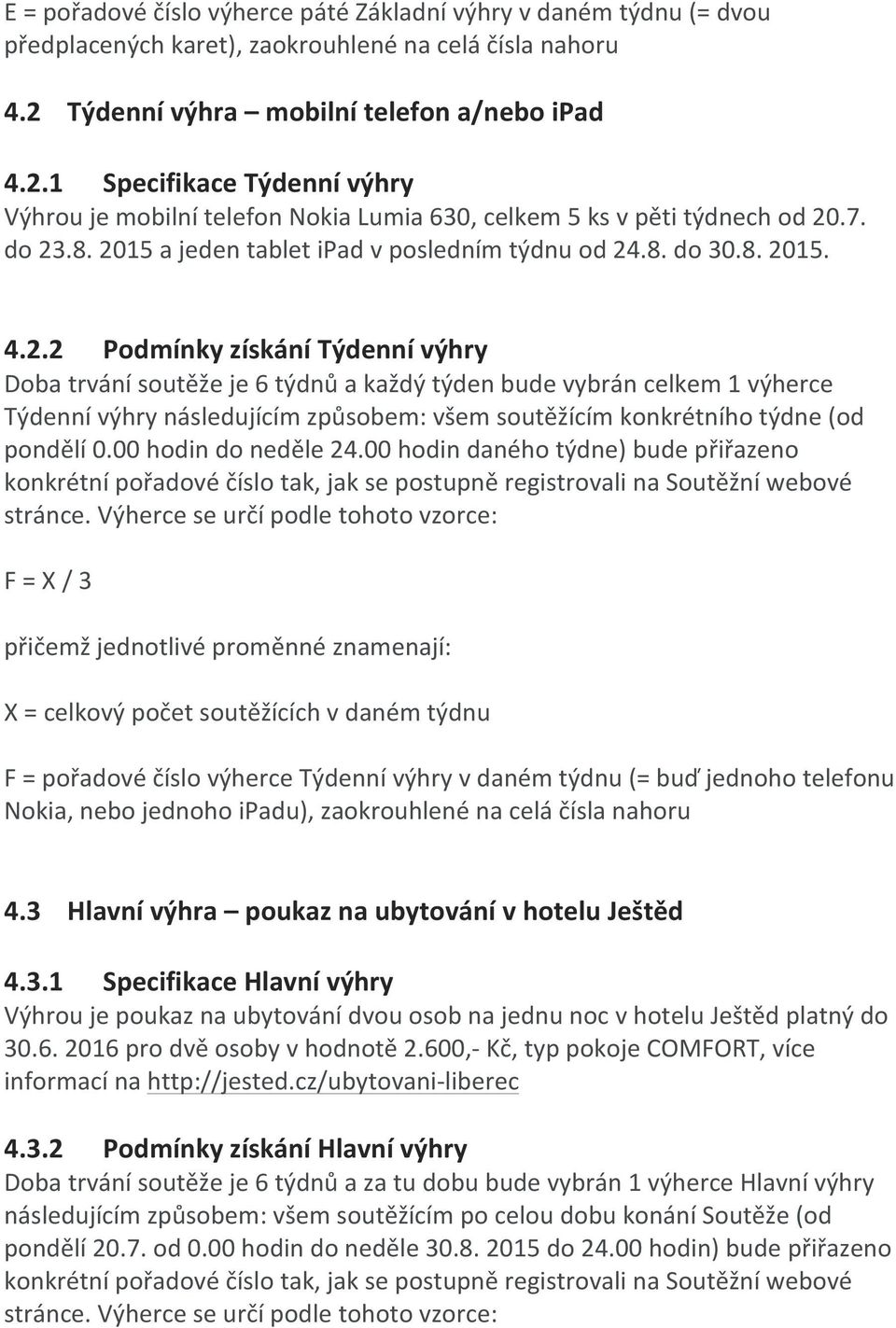 00 hodin do neděle 24.00 hodin daného týdne) bude přiřazeno konkrétní pořadové číslo tak, jak se postupně registrovali na Soutěžní webové stránce.