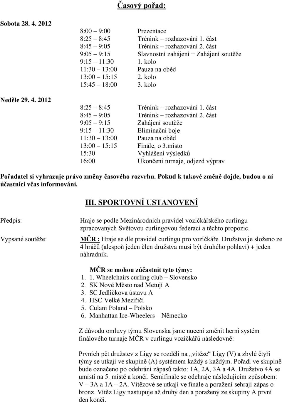 část 8:45 9:05 Trénink rozhazování 2. část 9:05 9:15 Zahájení soutěže 9:15 11:30 Eliminační boje 11:30 13:00 Pauza na oběd 13:00 15:15 Finále, o 3.