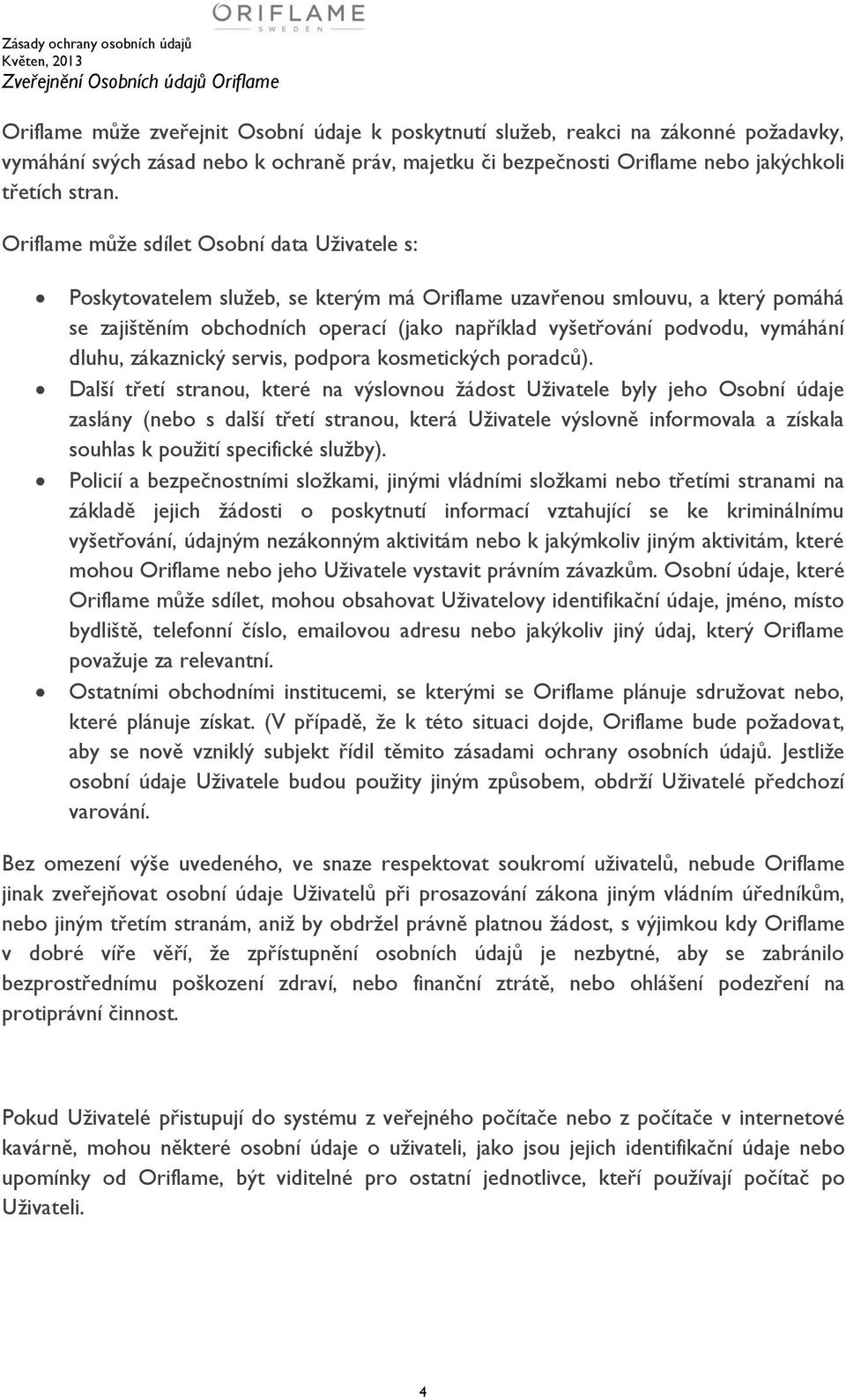 Oriflame může sdílet Osobní data Uživatele s: Poskytovatelem služeb, se kterým má Oriflame uzavřenou smlouvu, a který pomáhá se zajištěním obchodních operací (jako například vyšetřování podvodu,