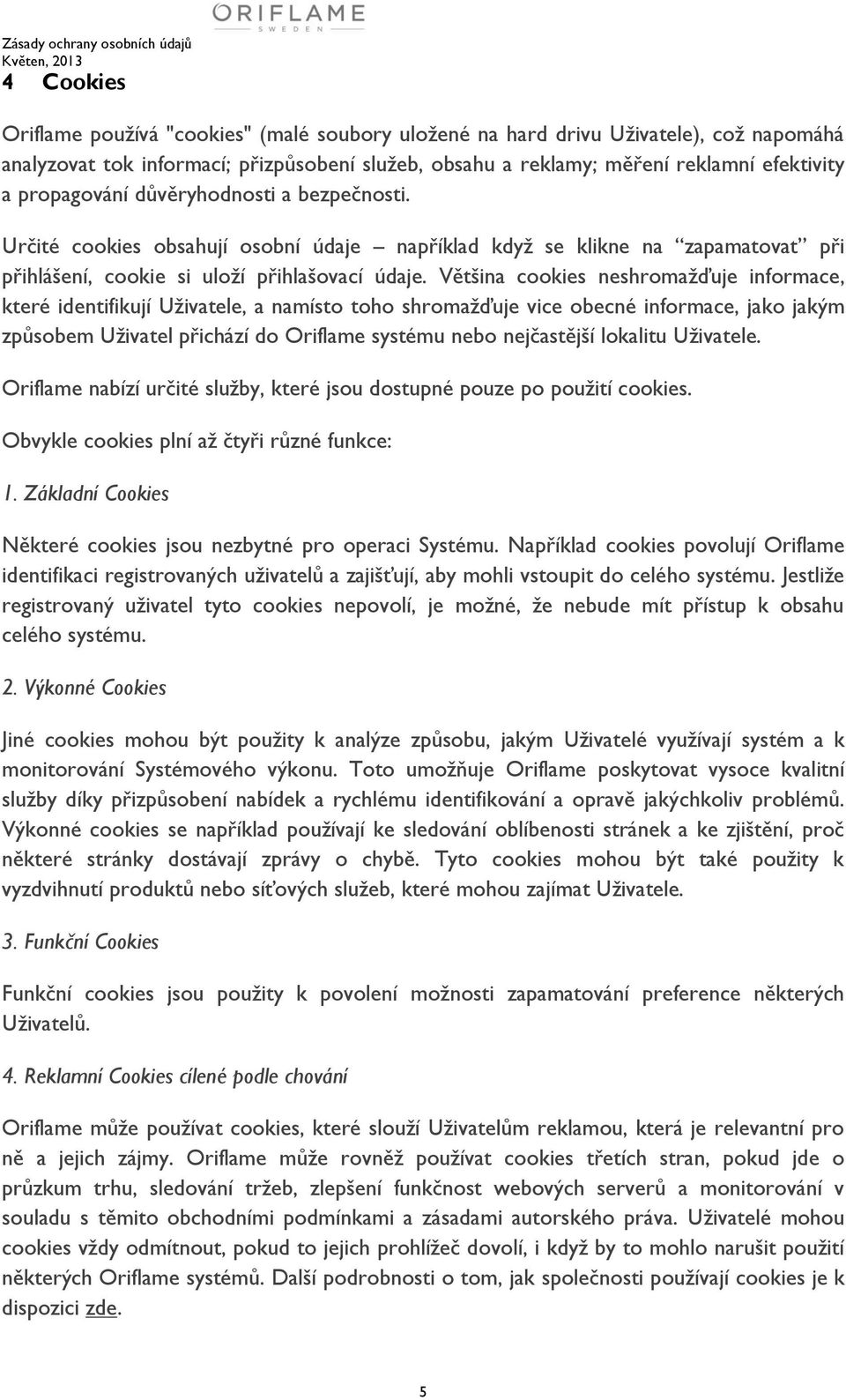 Většina cookies neshromažďuje informace, které identifikují Uživatele, a namísto toho shromažďuje vice obecné informace, jako jakým způsobem Uživatel přichází do Oriflame systému nebo nejčastější