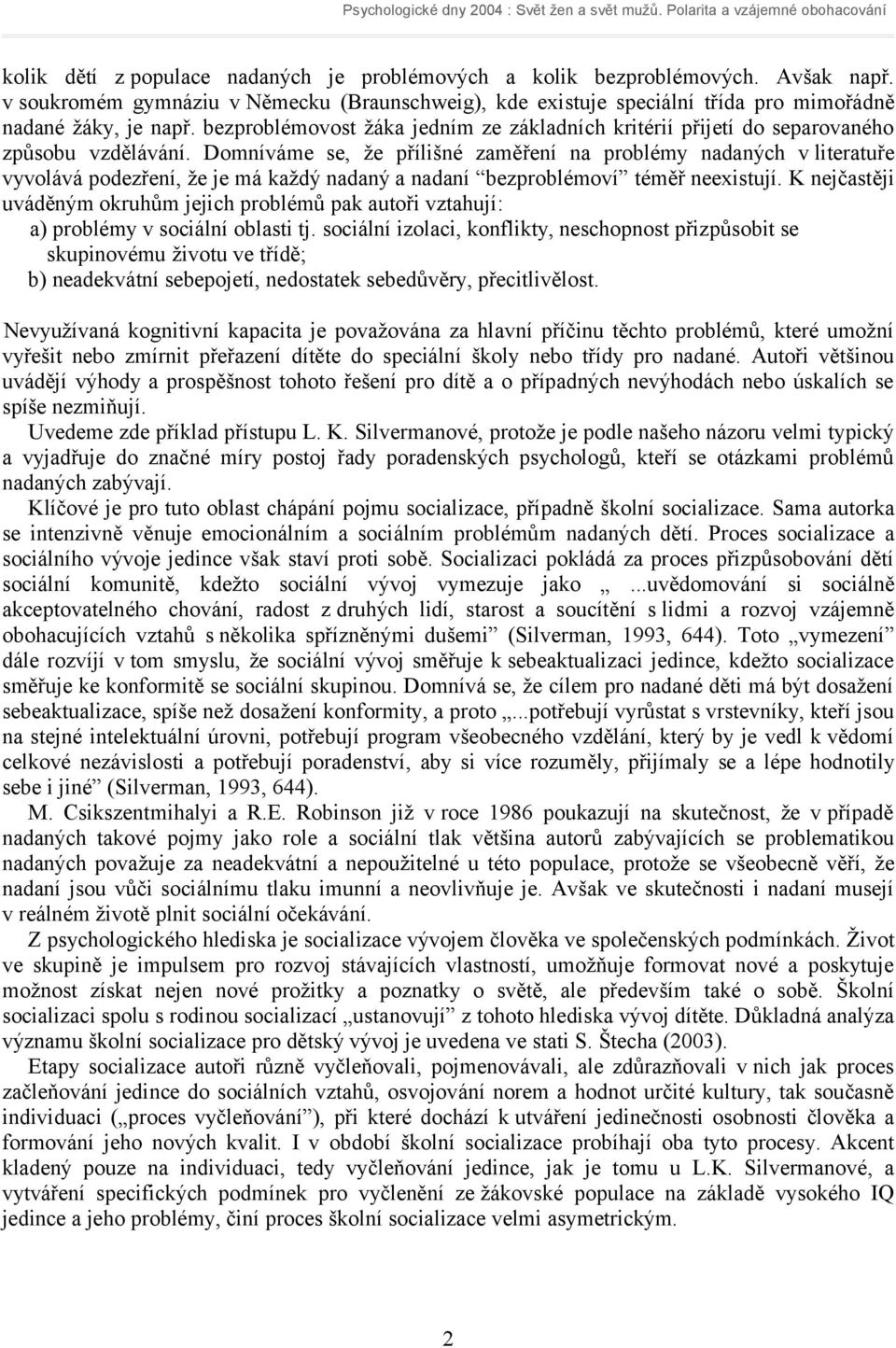 Domníváme se, že přílišné zaměření na problémy nadaných v literatuře vyvolává podezření, že je má každý nadaný a nadaní bezproblémoví téměř neexistují.