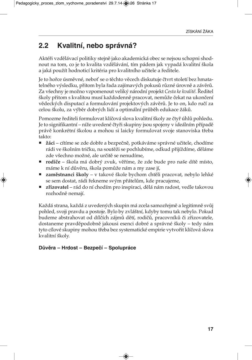 kvalitního učitele a ředitele. Je to hořce úsměvné, neboť se o těchto věcech diskutuje čtvrt století bez hmatatelného výsledku, přitom byla řada zajímavých pokusů různé úrovně a závěrů.