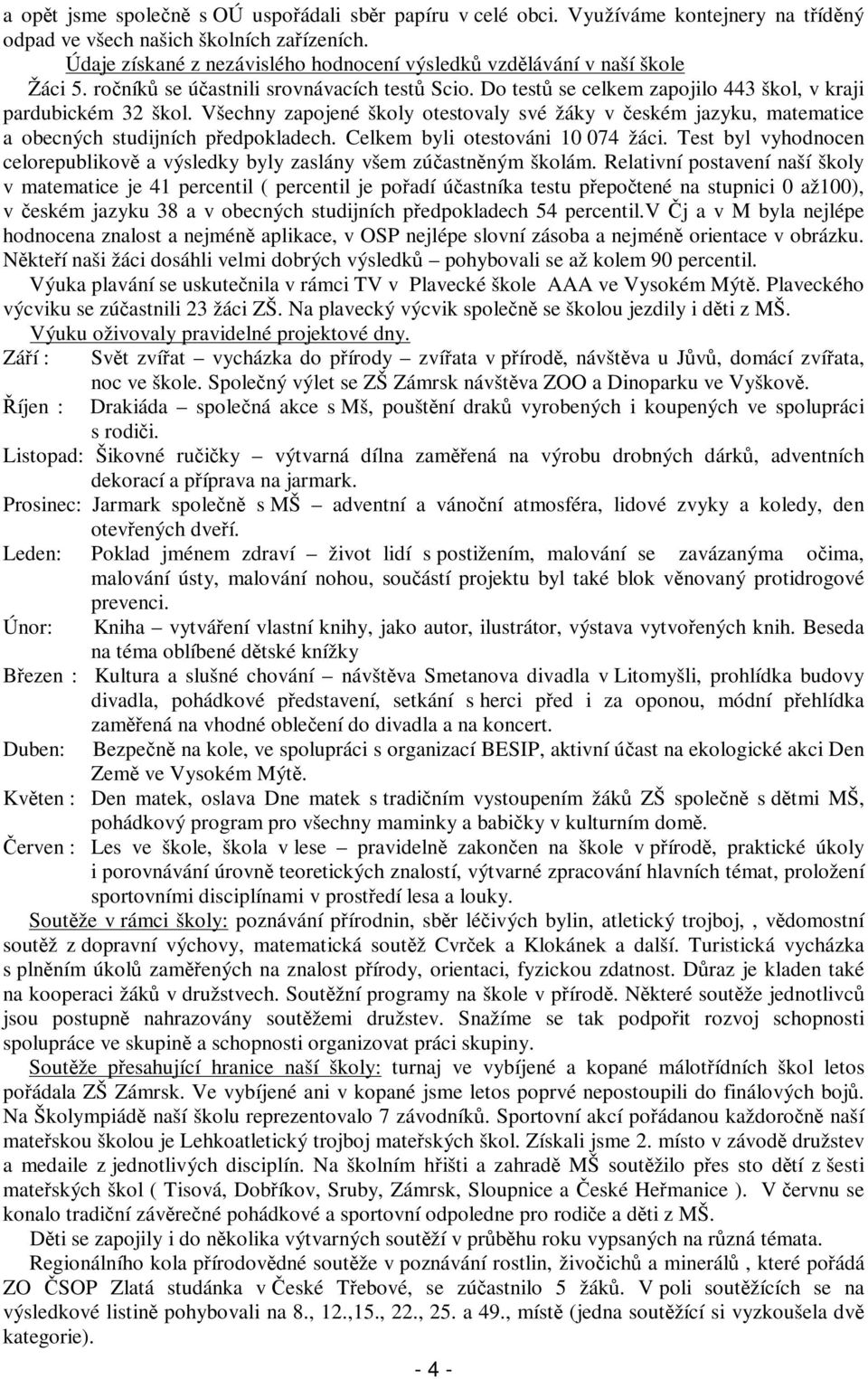 Všechny zapojené školy otestovaly své žáky v eském jazyku, matematice a obecných studijních pedpokladech. Celkem byli otestováni 10 074 žáci.