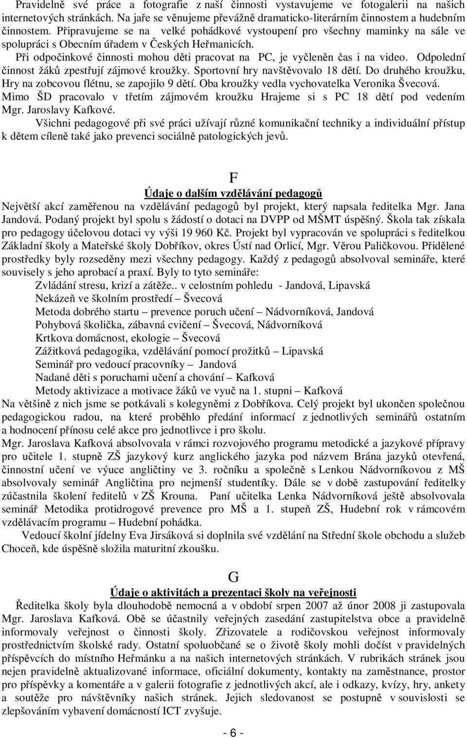 Odpolední innost žák zpestují zájmové kroužky. Sportovní hry navštvovalo 18 dtí. Do druhého kroužku, Hry na zobcovou flétnu, se zapojilo 9 dtí. Oba kroužky vedla vychovatelka Veronika Švecová.