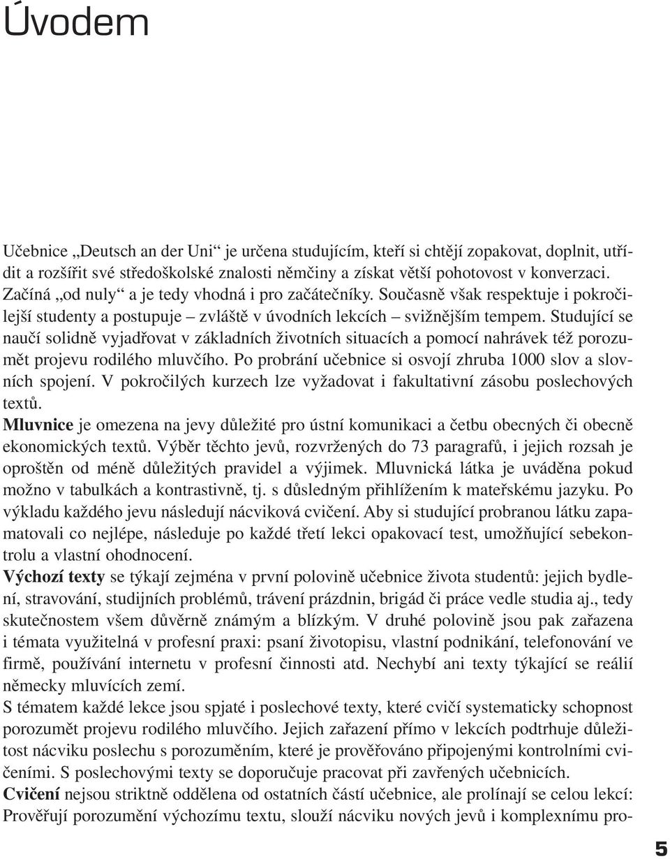 Studující se naučí solidně vyjadřovat v základních životních situacích a pomocí nahrávek též porozumět projevu rodilého mluvčího. Po probrání učebnice si osvojí zhruba 1000 slov a slovních spojení.