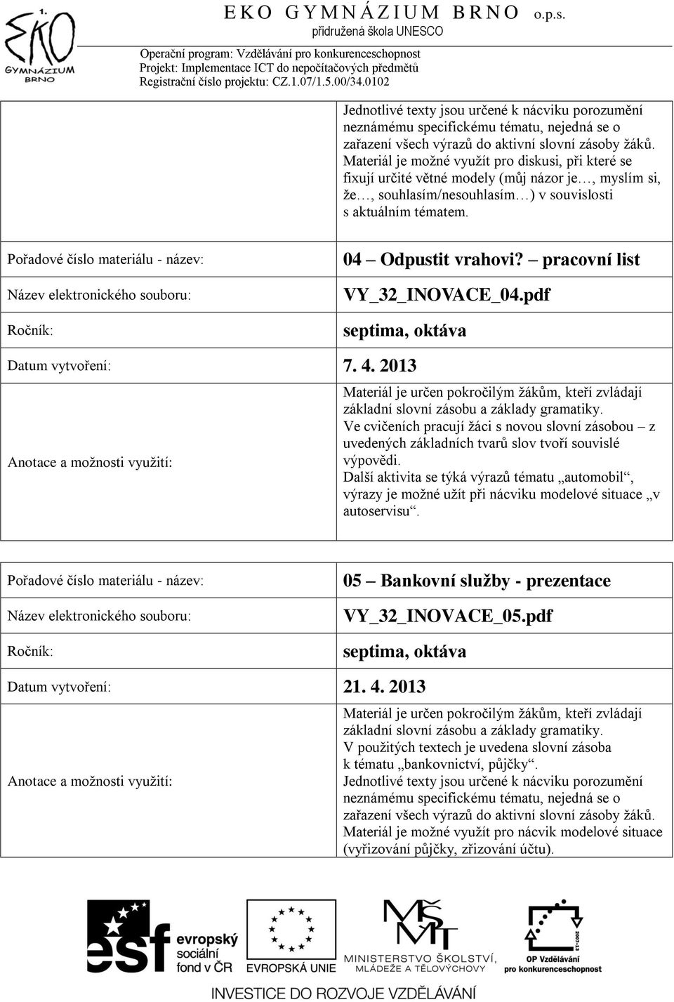 pracovní list VY_32_INOVACE_04.pdf Datum vytvoření: 7. 4. 2013 základní slovní zásobu a základy gramatiky.