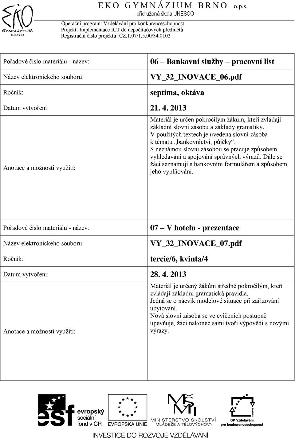 Dále se žáci seznamují s bankovním formulářem a způsobem jeho vyplňování. 07 V hotelu - prezentace VY_32_INOVACE_07.pdf tercie/6, kvinta/4 Datum vytvoření: 28. 4.