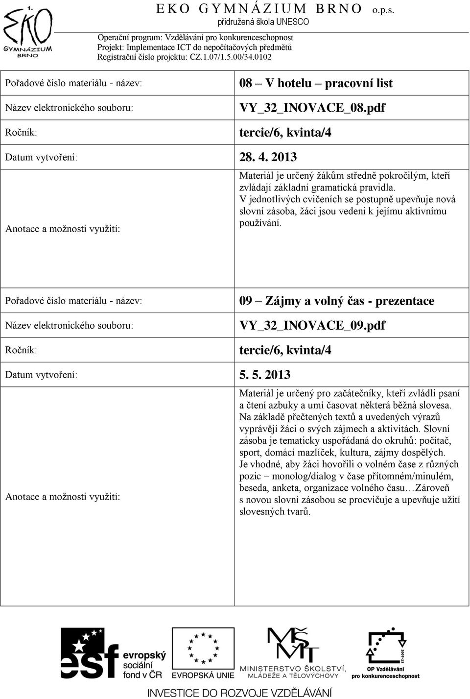 pdf tercie/6, kvinta/4 Datum vytvoření: 5. 5. 2013 Na základě přečtených textů a uvedených výrazů vyprávějí žáci o svých zájmech a aktivitách.