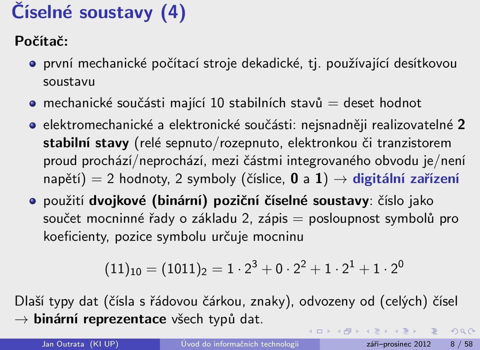 sepnuto/rozepnuto, elektronkou či tranzistorem proud prochází/neprochází, mezi částmi integrovaného obvodu je/není napětí) = 2 hodnoty, 2 symboly (číslice, 0 a 1) digitální zařízení použití dvojkové