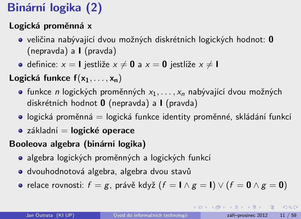 .., x n nabývající dvou možných diskrétních hodnot 0 (nepravda) a I (pravda) logická proměnná = logická funkce identity proměnné, skládání funkcí základní = logické