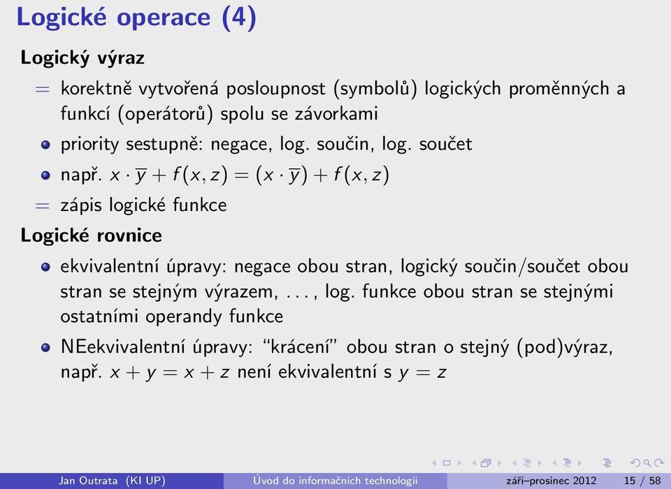 x y + f (x, z) = (x y) + f (x, z) = zápis logické funkce Logické rovnice ekvivalentní úpravy: negace obou stran, logický součin/součet obou stran se