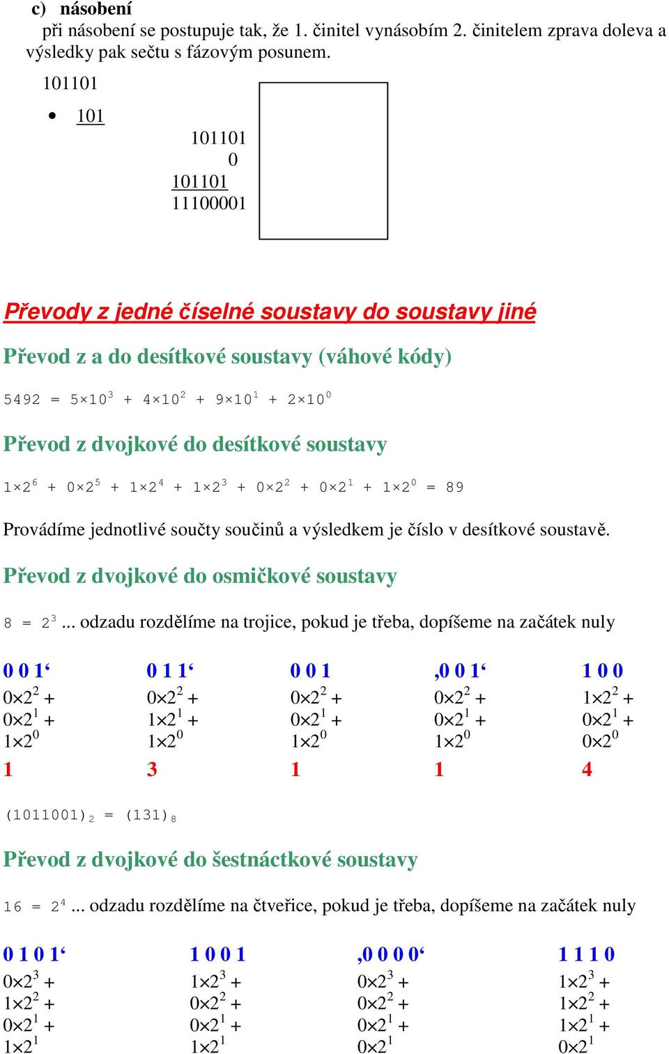 desítkové soustavy 1 2 6 + 0 2 5 + 1 2 4 + 1 2 3 + 0 2 2 + 0 2 1 + 1 2 0 = 89 Provádíme jednotlivé součty součinů a výsledkem je číslo v desítkové soustavě.